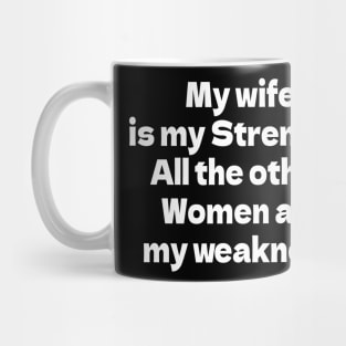 My wife is my Strength. All the other Women are my weakness.  B Mug